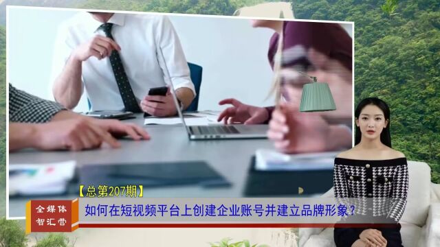 如何在短视频平台上创建企业账号并建立品牌形象?(全媒体智汇营总第207期)