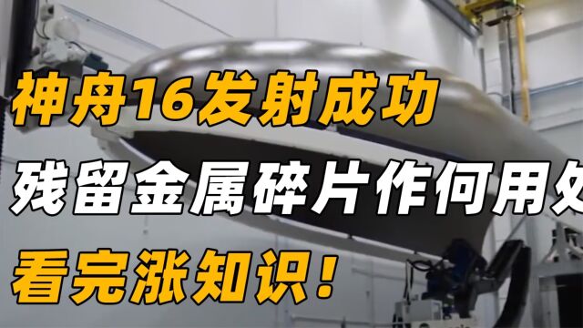 神舟16发射成功,掉下来的金属大碎片作何用处?看完涨知识!