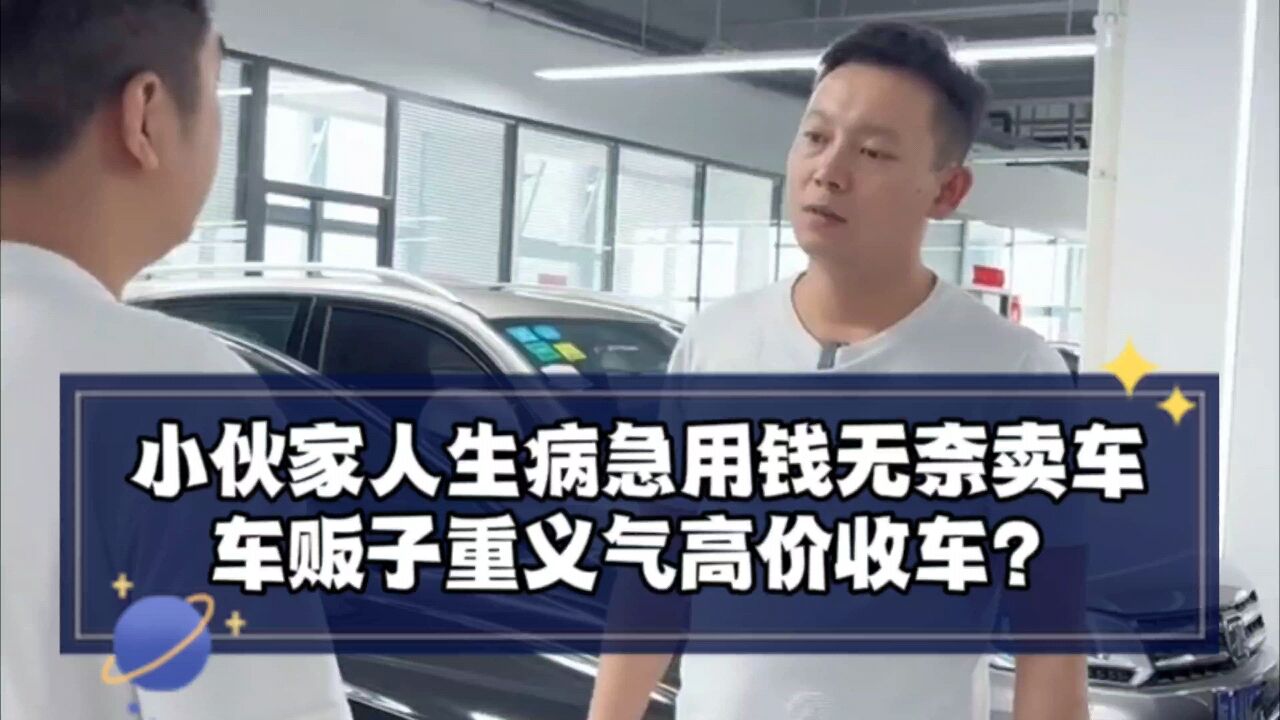 小夥家人生病急用錢無奈賣車,車販子重義氣高價收車?