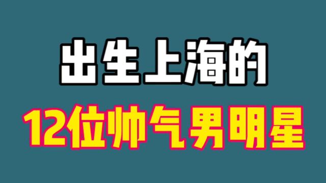 出生上海的12位帅气男明星,胡歌陈龙王志文,看看有没有你的偶像