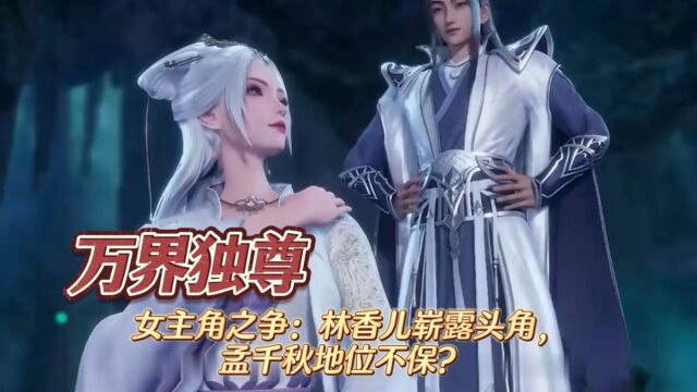 《万界独尊》女主角之争:林香儿崭露头角,孟千秋地位不保?