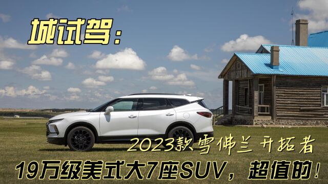 城试驾 | 19万级美式大7座SUV——2023款雪佛兰开拓者,超值的!