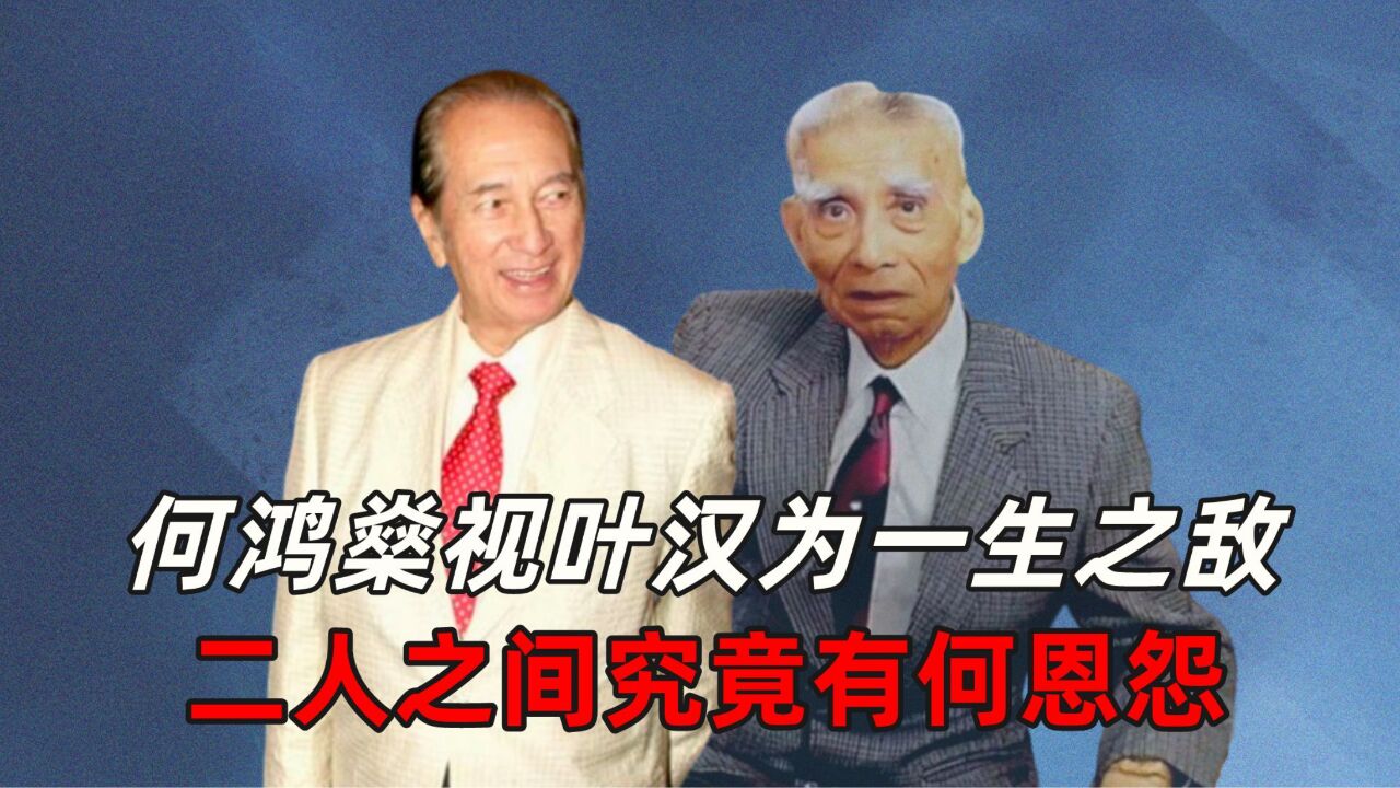 何鸿燊视叶汉为一生之敌,二人之间究竟有何恩怨?