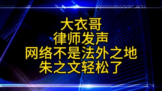 大衣哥律师发声,网络不是法外之地,老朱这次轻松了