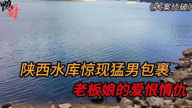 陕西水库惊现人形包裹,老板娘的爱恨情仇