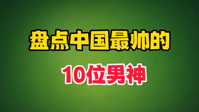 中国最帅的10位男神,个个颜值爆表,特别是朱一龙!