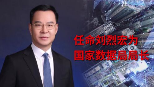 履新：刘烈宏任国家数据局局长