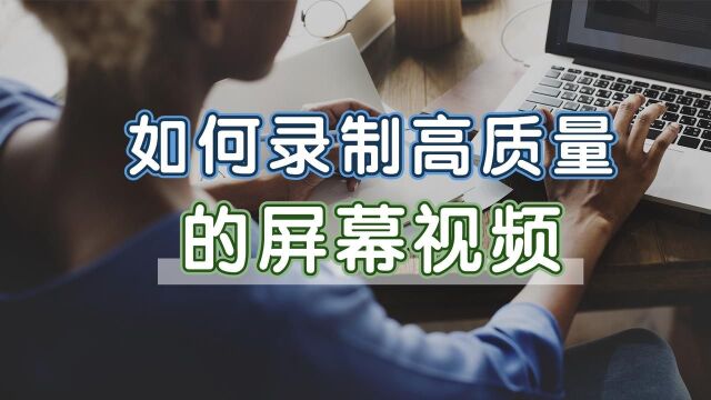 如何录制高质量的屏幕视频?这款神器,提升录屏效果