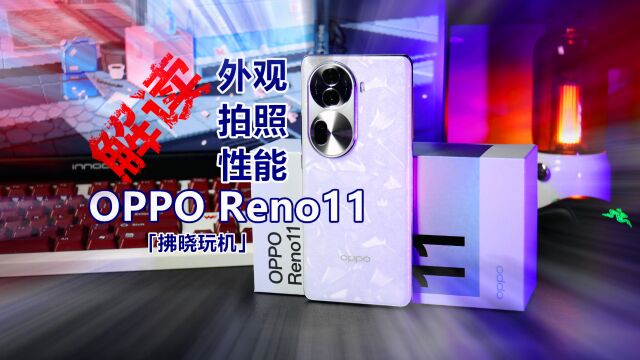 「拂晓玩机」哪里来的勇气,让OPPO Reno11敢与众品牌旗舰抢档?