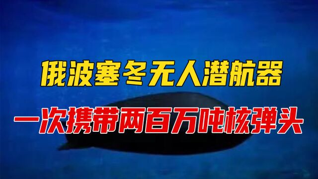 俄波塞冬无人潜航器,一次携带两百万吨核弹头,可摧毁整个航母群