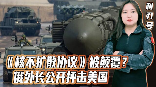 《核不扩散协议》被颠覆?俄外长公开抨击美国,全世界都将受影响