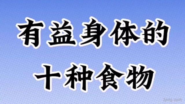 对身体有益的十大食品,平时要多吃,大家一起来看看是哪些?