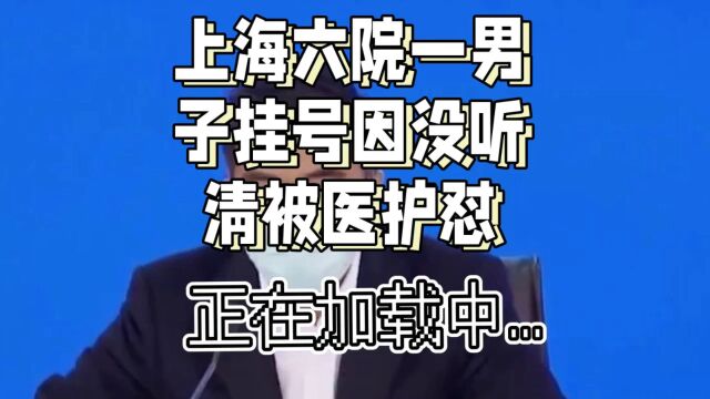 上海六院一男子挂号因没听清被医护怼事件