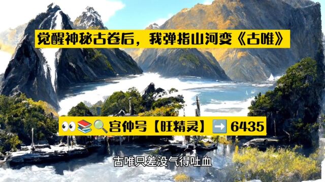 旺精灵(书号6435)觉醒神秘古卷后,我弹指山河变《古唯》○全文阅读