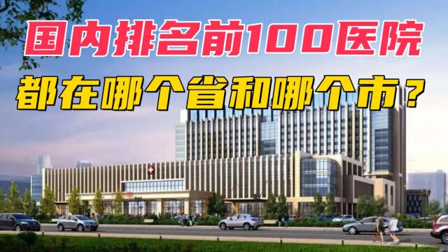 国内排名前100的医院都在哪个省份和哪些城市?