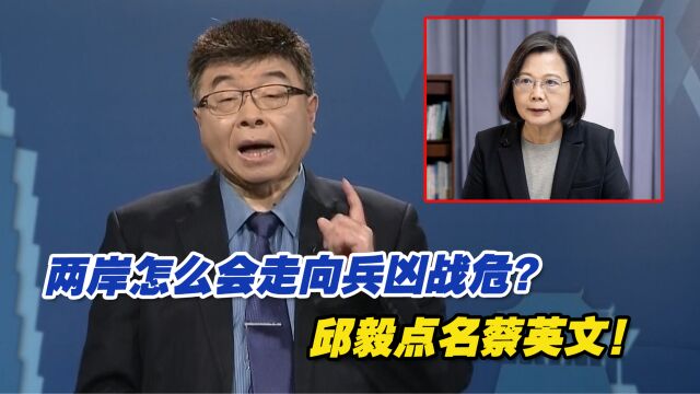 两岸怎么会走向兵凶战危的局面?邱毅点名蔡英文!