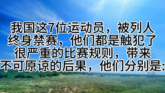 我国这7位运动员,被列人终身禁赛,他们都是触犯了很严重的比赛规则,带来不可原谅的后果,