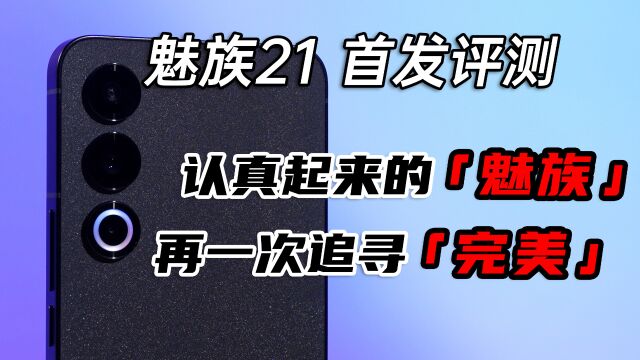 魅族21首发评测:认真起来的魅族,再一次追寻「完美」