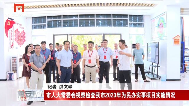 市人大常委会视察检查我市2023年为民办实事项目实施情况