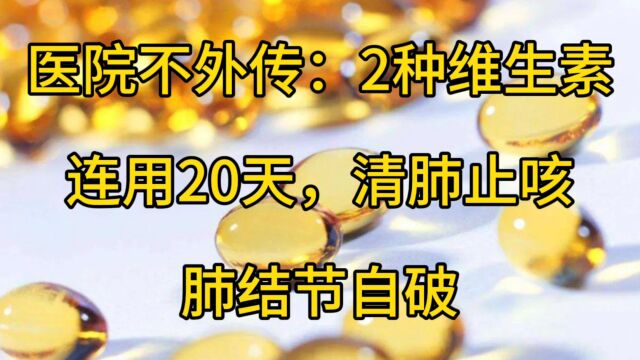 医院不外传:2种维生素,连用20天,清肺止咳,肺结节自破