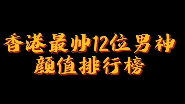 香港最帅12位明星颜值排行榜,个个都是风华绝代,你觉得谁应该排第一?娱乐圈明星港星男神