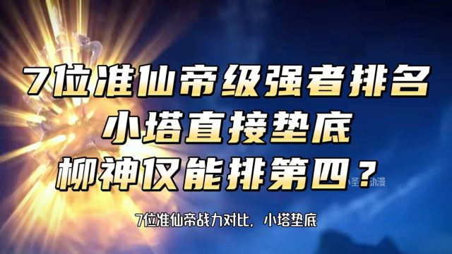 【完美世界】:7位准仙帝级强者排名,小塔直接垫底!柳神仅能排第4!