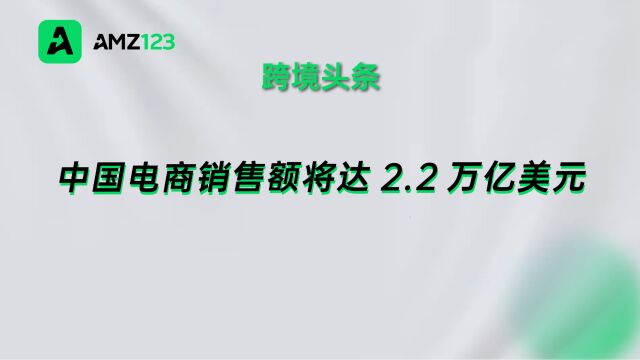 领跑全球!今年中国电商销售额将达2.2万亿美元