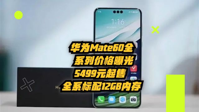 华为Mate60全系列价格曝光:5499元起售,全系标配12GB内存