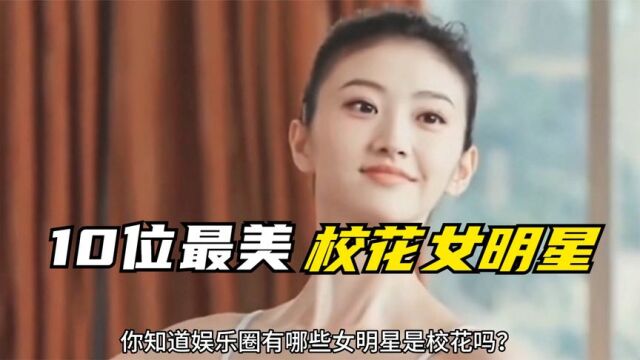 10位中国最美校花女明星,你认为谁更漂亮?景甜唐嫣古力娜扎上榜