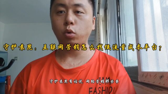 守护袁昆:互联网营销怎么找低流量成本平台?