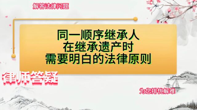 同一顺序继承人,在继承遗产时需要明白的法律原则