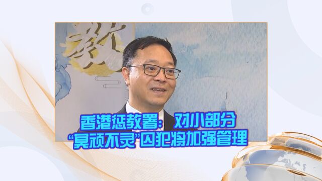 香港惩教署:对小部分“冥顽不灵”囚犯将加强管理