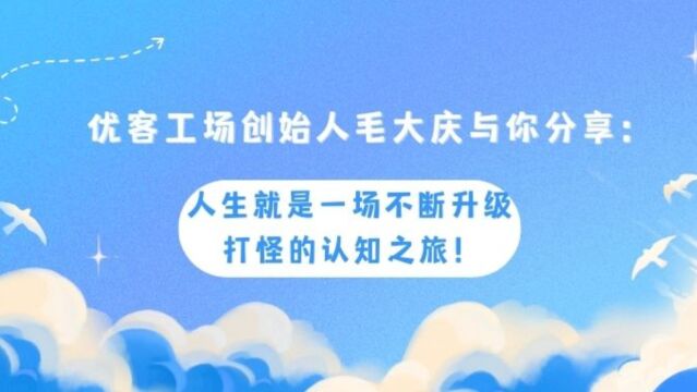 优客工场创始人毛大庆与你分享:人生就是一场不断升级打怪的认知之旅!