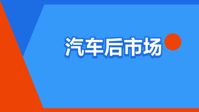 “汽车后市场”是什么意思?