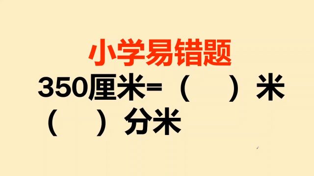 小学易错题:350厘米=3.5米,被老师判错,到底哪里错了?