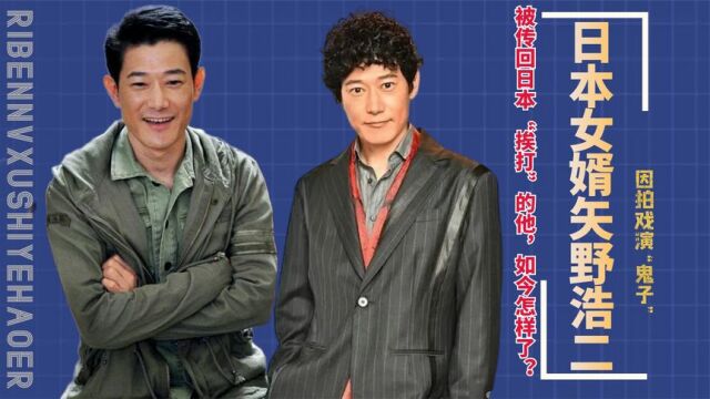 因拍戏演“鬼子”,被传回日本“挨打”的矢野浩二,如今怎样了?