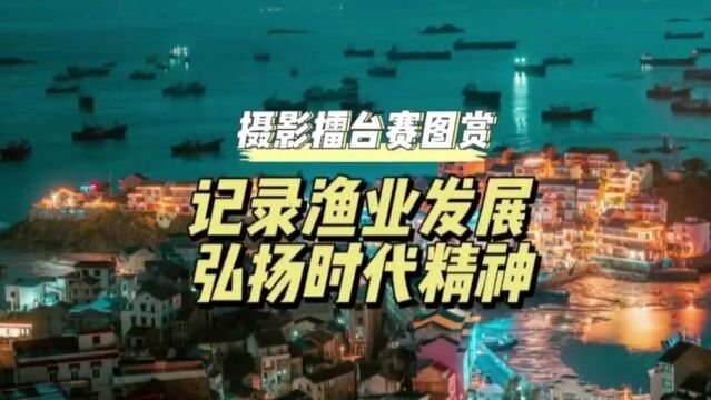 记录渔业发展,弘扬时代精神 | 摄影擂台赛图赏