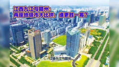 江西九江与赣州：两座地级市大比拼，谁更胜一筹？
