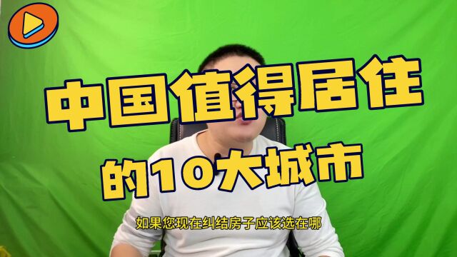 中国值得定居的10大城市,房子选在这,准没错! #宜居城市 #买房攻略 #定居