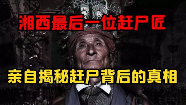 湘西最后一位赶尸人,亲自演示赶尸过程,揭开神秘赶尸背后真相