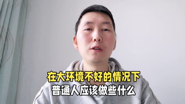 在大环境不好的情况下,普通人应该做些什么?给普通人的几个建议