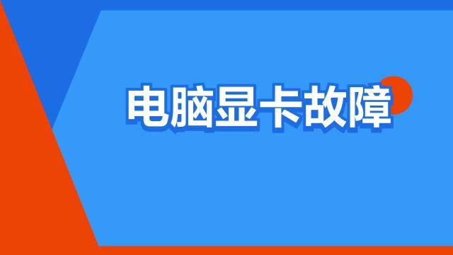 “电脑显卡故障”是什么意思?