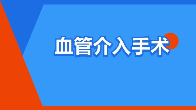 “血管介入手术”是什么意思?