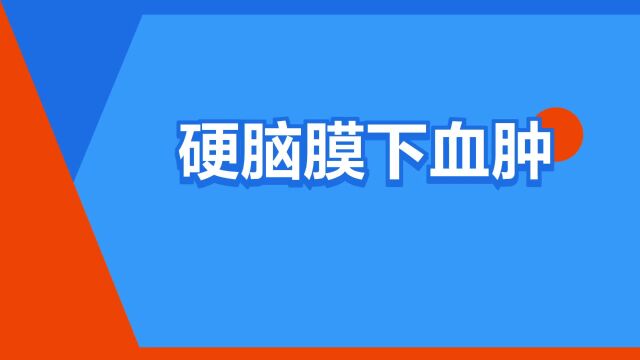 “硬脑膜下血肿”是什么意思?