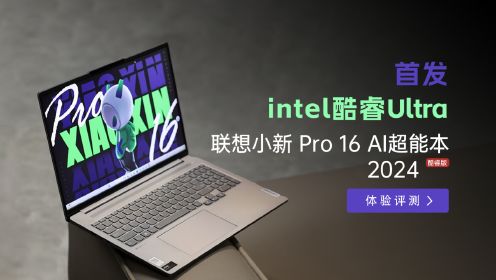 首发Intel酷睿Ultra，联想小新 Pro 16 AI超能本 2024 酷睿版评测