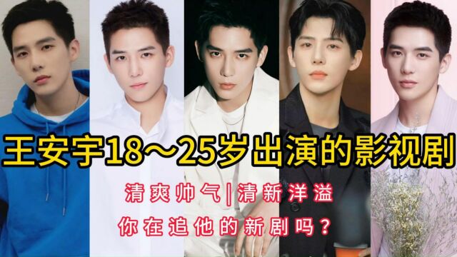 王安宇18~25岁出演的影视剧,清爽帅气,清新洋溢,你在追他的新剧吗?