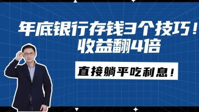 年底银行存钱3个技巧!收益翻4倍!直接躺平吃利息!