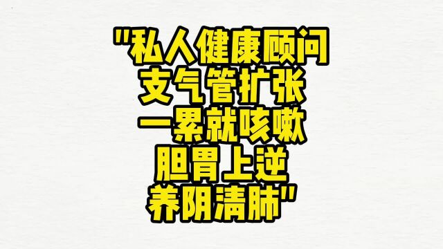 赋能健康顾问:支气管扩张、一累就咳嗽、胆胃上逆、养阴清肺