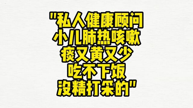 私人健康顾问: 小儿肺热、咳嗽 痰黄少、 吃不下饭 、没精打采