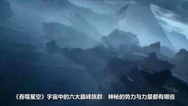 《吞噬星空》宇宙中的六大巅峰族群:神秘的势力与力量都有哪些?